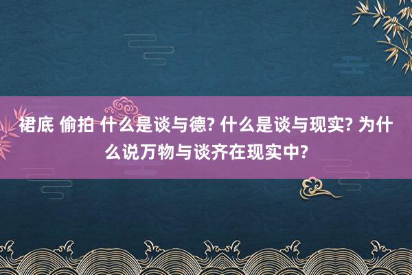 裙底 偷拍 什么是谈与德? 什么是谈与现实? 为什么说万物与谈齐在现实中?