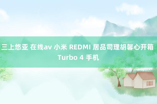 三上悠亚 在线av 小米 REDMI 居品司理胡馨心开箱 Turbo 4 手机